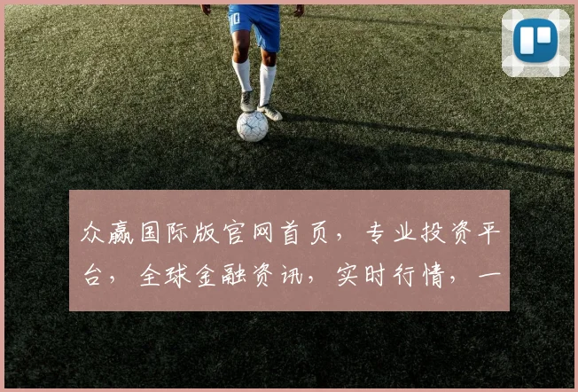 众赢国际版官网首页，专业投资平台，全球金融资讯，实时行情，一站式服务，三重保障，值得信赖，