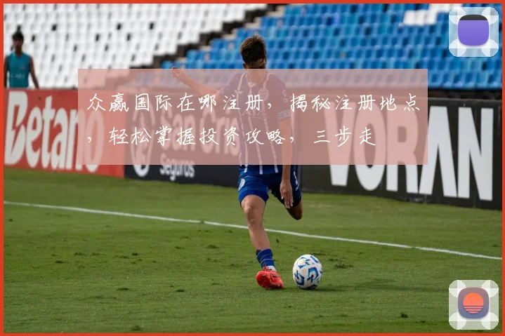 众赢国际在哪注册，揭秘注册地点，轻松掌握投资攻略，三步走