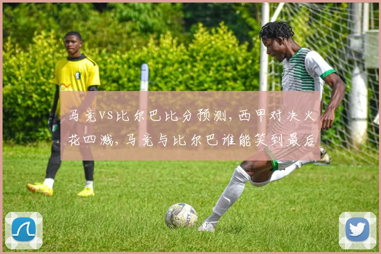 马竞vs比尔巴比分预测,西甲对决火花四溅,马竞与比尔巴谁能笑到最后