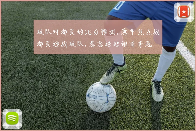 狼队对都灵的比分预测,意甲焦点战都灵迎战狼队,悬念迭起谁将夺冠